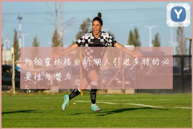 约翰霍林格分析湖人引进多特的必要性与潜力