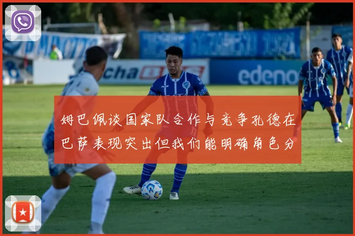 姆巴佩谈国家队合作与竞争孔德在巴萨表现突出但我们能明确角色分工