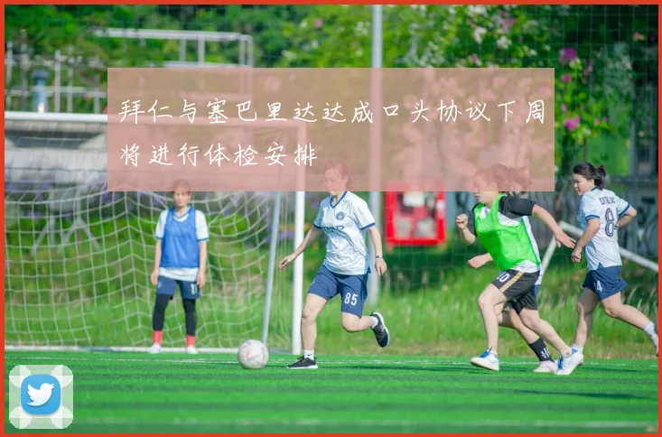 拜仁与塞巴里达达成口头协议下周将进行体检安排