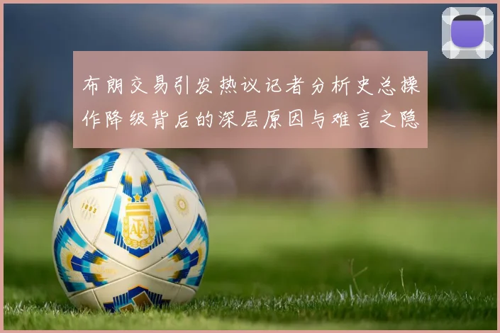布朗交易引发热议记者分析史总操作降级背后的深层原因与难言之隐