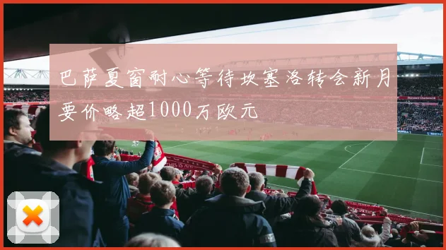 巴萨夏窗耐心等待坎塞洛转会新月要价略超1000万欧元