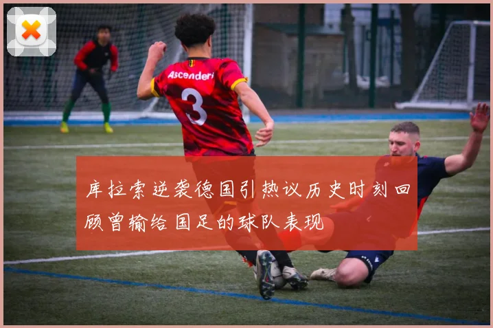 库拉索逆袭德国引热议历史时刻回顾曾输给国足的球队表现